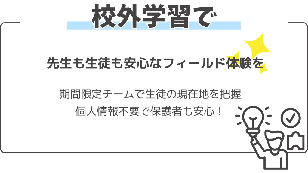 校外学習で 先生も生徒も安心なフィールド体験を 期間限定チームで生徒の現在地を把握 個人情報不要で保護者も安心